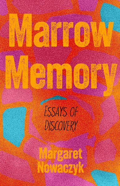 Marrow Memory: Essays of Discovery by Margaret Nowaczyk