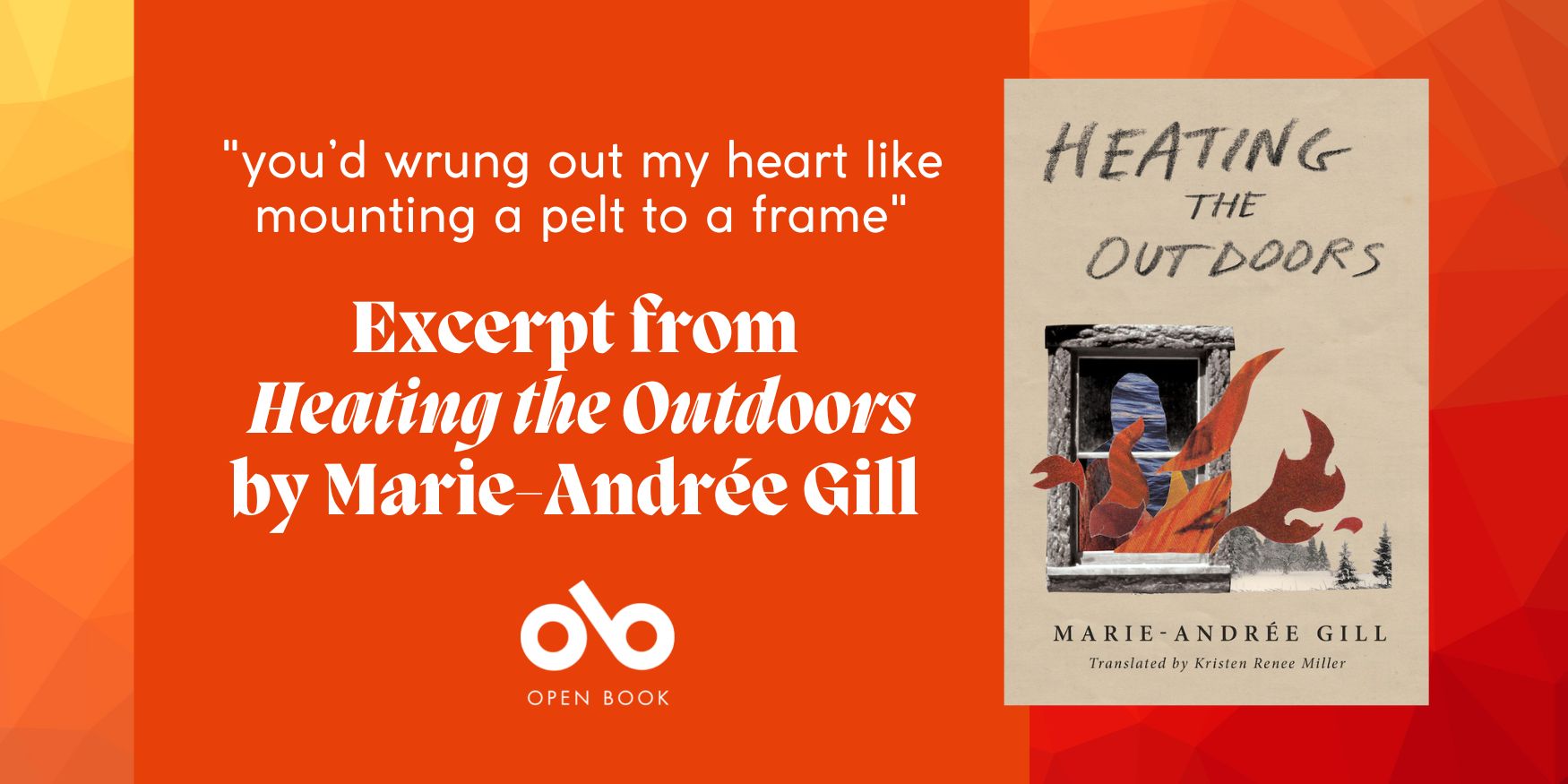 Graphic: Orange background with an image of the cover of Heating the Outdoors by Marie-Andrée Gill. Text on the left reads "you'd wrung out my heart like mounting a pelt to a frame. Excerpt from Heating the Outdoors by Marie-Andrée Gill". Open Book logo centred below text.