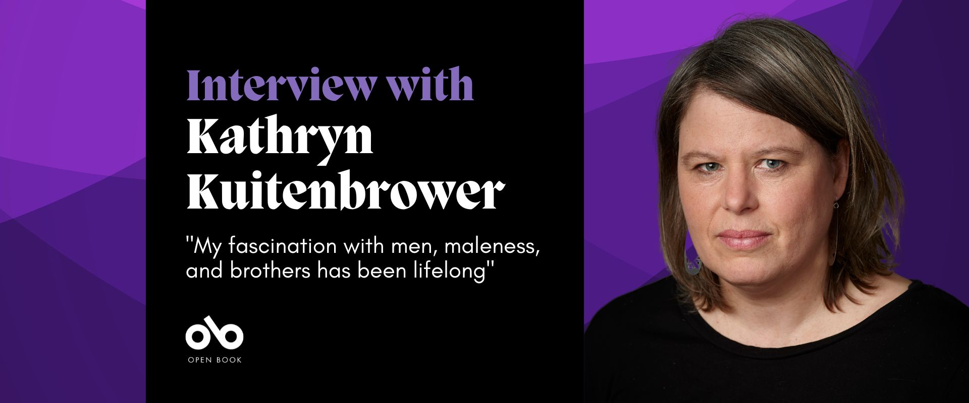 Black and purple banner with photo of writer Kathryn Kuitenbrower and text reading “interview with Kathryn Kuitenbrower” and “My fascination with men, maleness, and brothers has been lifelong”