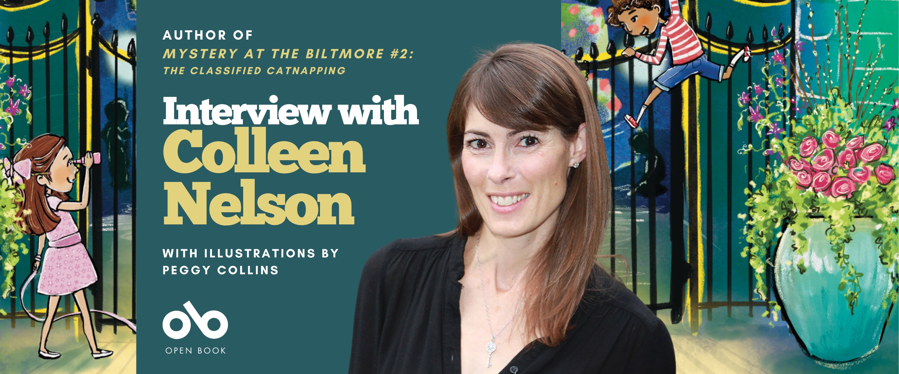 Interview with Colleen Nelson, author of Mystery at the Biltmore #2: The Classified Catnapping, illustrated by Peggy Collins banner. Background image from cover of young girl and boy spying and climbing on gate of the Biltmore, an old building with a courtyard illustrated colourfully. Solid blue-green section to centre-left with text and Open Book logo overlaid. Image of author to centre, woman with long, brown hair over the shoulders of her back blouse, with bangs, and smiling outwardly.