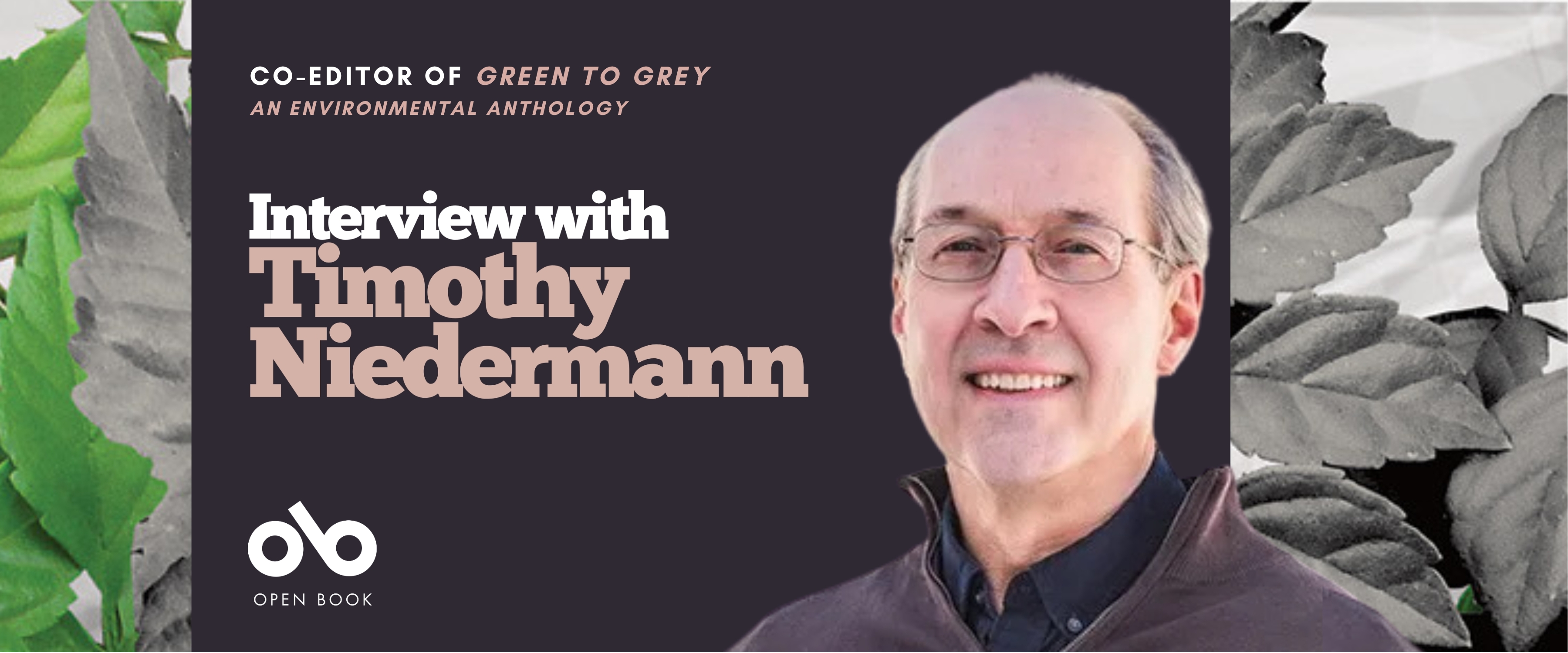 Interview with Timothy Niedermann, co-editor of Green to Gray: An Environmental Anthology banner. Background image from cover of rich green leaves and leaves that have turned grey. Solid dark purple section to centre with text and Open Book logo overlaid, and photo of co-editor to centre-right, man with collared shirt under cardigan, wearing glasses and smiling outwardly.