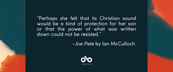 banner image with text reading Perhaps she felt that its Christian sound would be a kind of protection for her son or that the power of what was written down could not be resisted. Joe Pete by Ian McCulloch