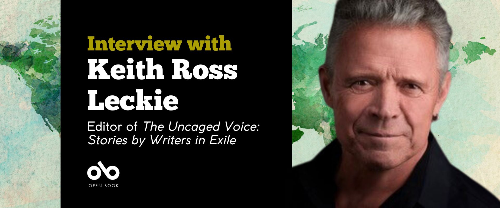 Banner image with watercolour image of a world map in the background. Foreground is a photo of editor and writer Keith Leckie with text reading Interview with Keith Ross Leckie. Editor of The Uncaged Voice: Stories by Writers in Exile. Open Book logo bottom left