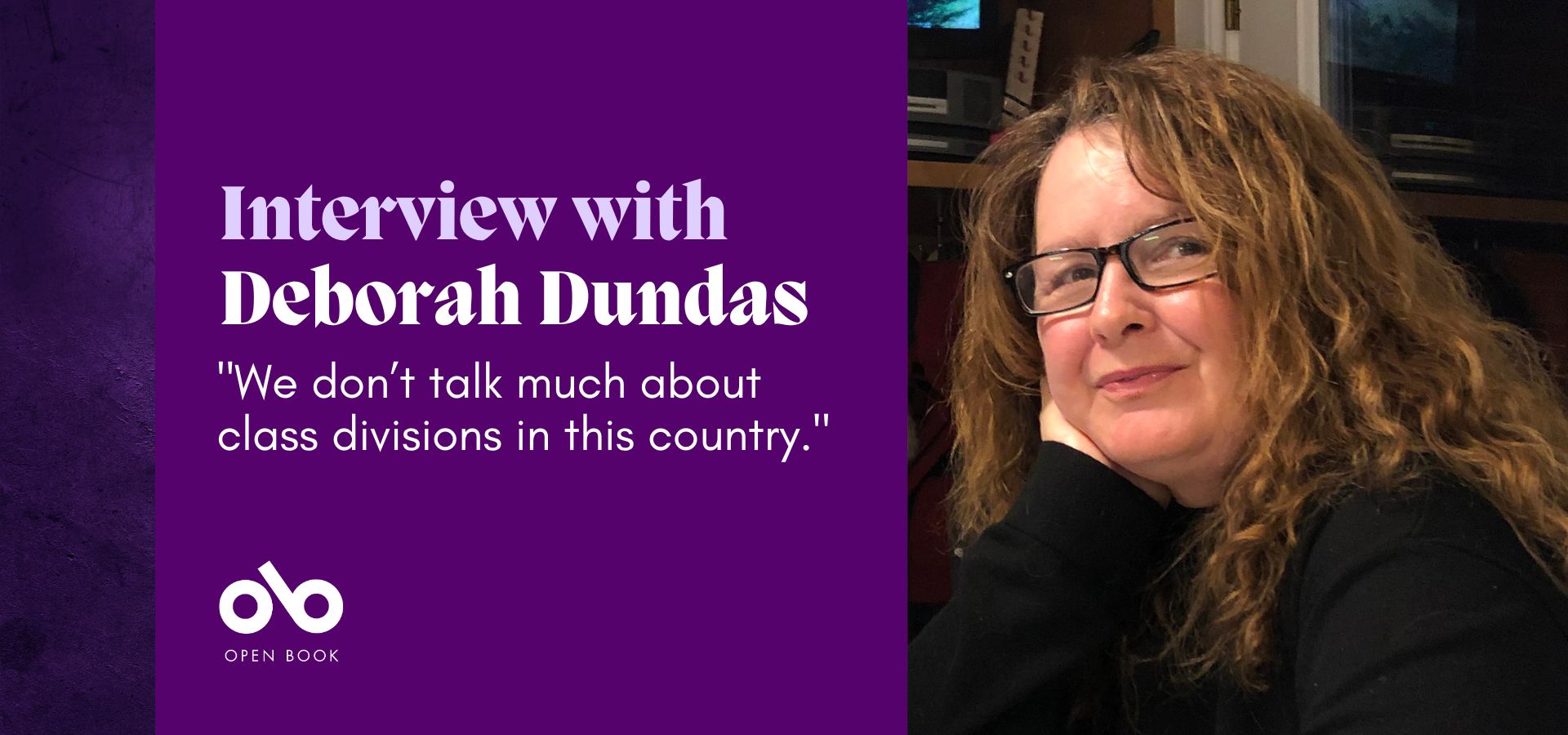 purple banner image with photo of writer Deborah Dundas and text reading "Interview with Deborah Dundas. We don’t talk much about class divisions in this country". Open Book logo bottom left