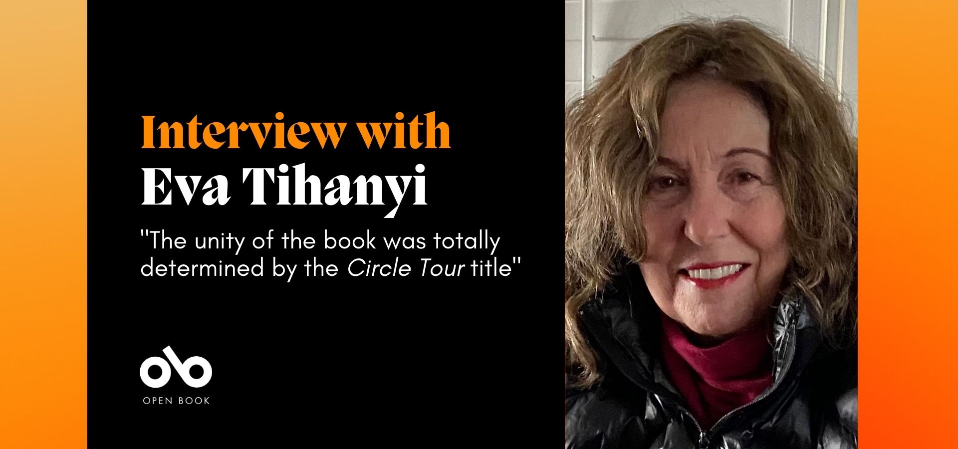 Black and orange banner image with photo of poet Eva Tihanyi and text reading "Interview with Eva Tihanyi. 'The unity of the book was totally determined by the Circle Tour title'" Open Book logo bottom left