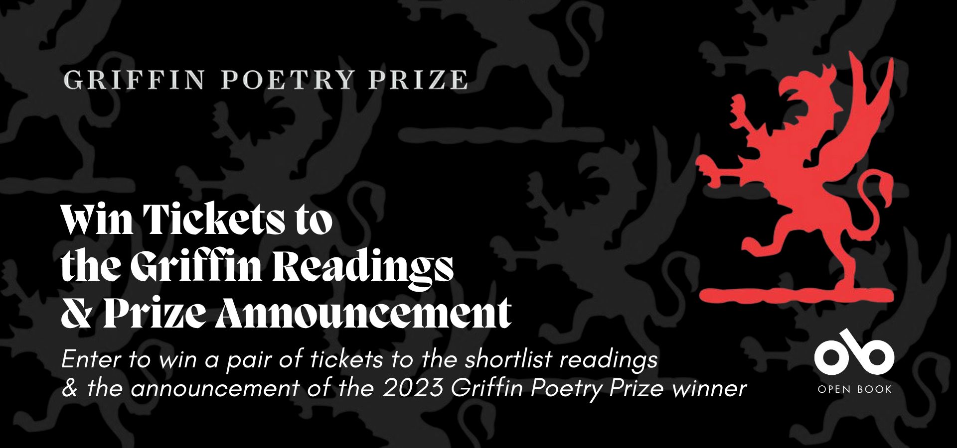 black banner image with the red Griffin Prize logo on the right and text reading "Win Tickets to the Griffin Readings & Prize Announcement. Enter to win a pair of tickets to the shortlist readings & the announcement of the 2023 Griffin Poetry Prize winner" Open Book logo bottom right