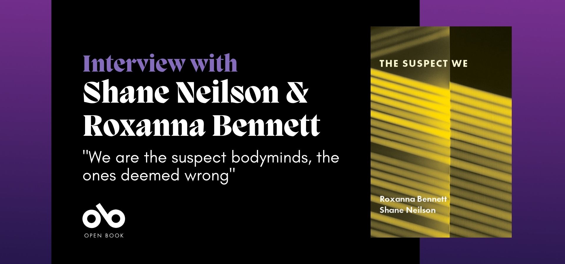 purple and black banner image with the cover of The Suspect We by Shane Neilson and Roxanna Bennett. Text reads "Interview with Shane Neilson & Roxanna Bennett" and "We are the suspect bodyminds, the ones deemed wrong". Open Book logo bottom left