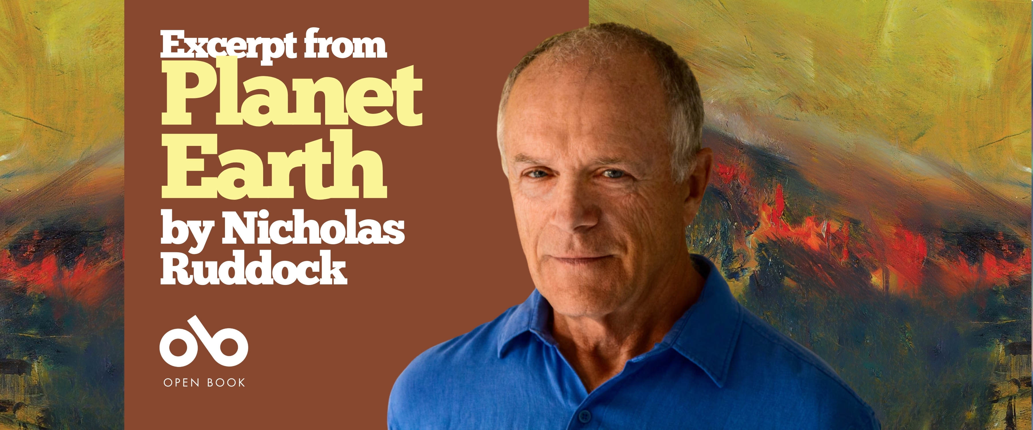 Book banner featuring the text “Excerpt from Planet Earth by Nicholas Ruddock.” A man with short gray hair wearing a blue shirt stands in front of an abstract, colorful background with shades of yellow, red, and green. The Open Book logo appears below the text. Book banner featuring the text “Excerpt from Planet Earth by Nicholas Ruddock.” A man with short gray hair wearing a blue shirt stands in front of an abstract, colorful background with shades of yellow, red, and green. The Open Book logo appears below the text.