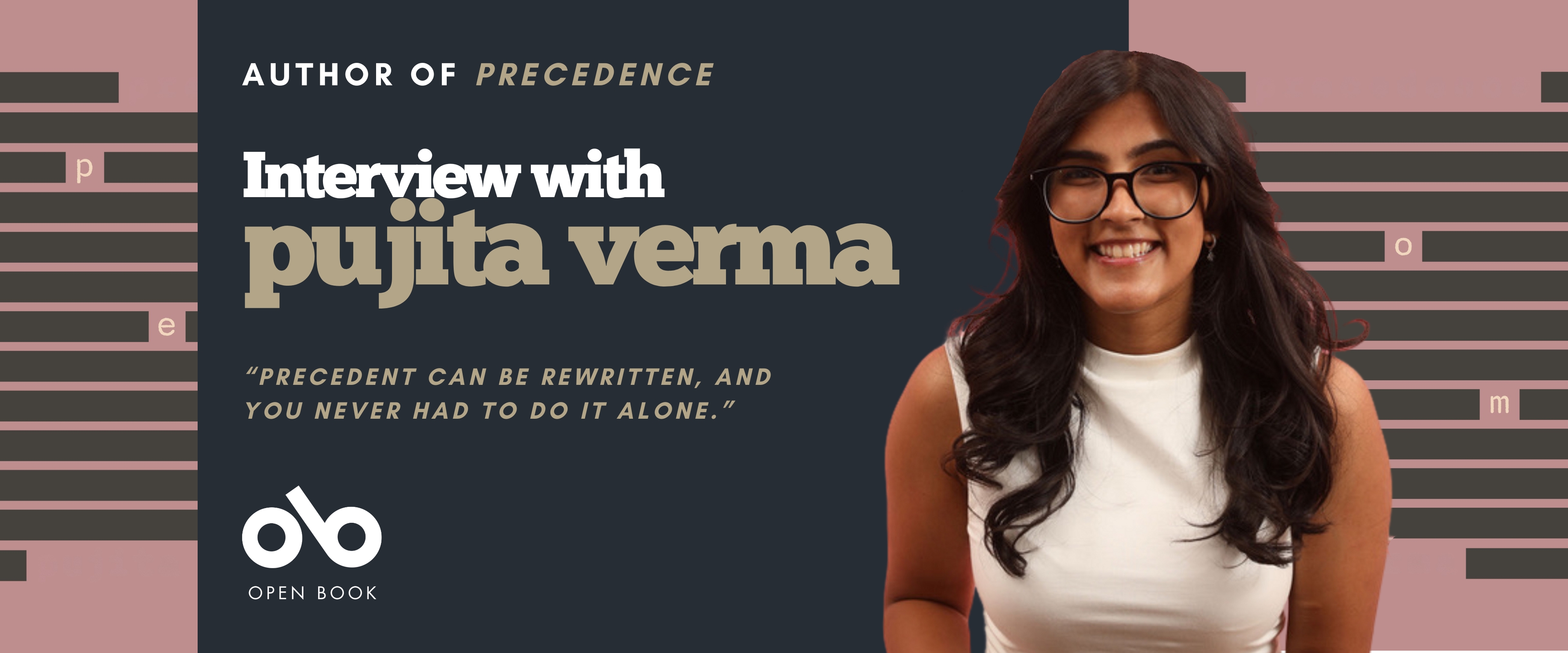 Promotional banner featuring author Pujita Verma smiling and seated against a mauve and dark gray background with black horizontal bars resembling redacted text. The text reads: “Author of Precedence — Interview with Pujita Verma.” Below, a quote says, “Precedent can be rewritten, and you never had to do it alone.” The Open Book logo appears at the bottom left.