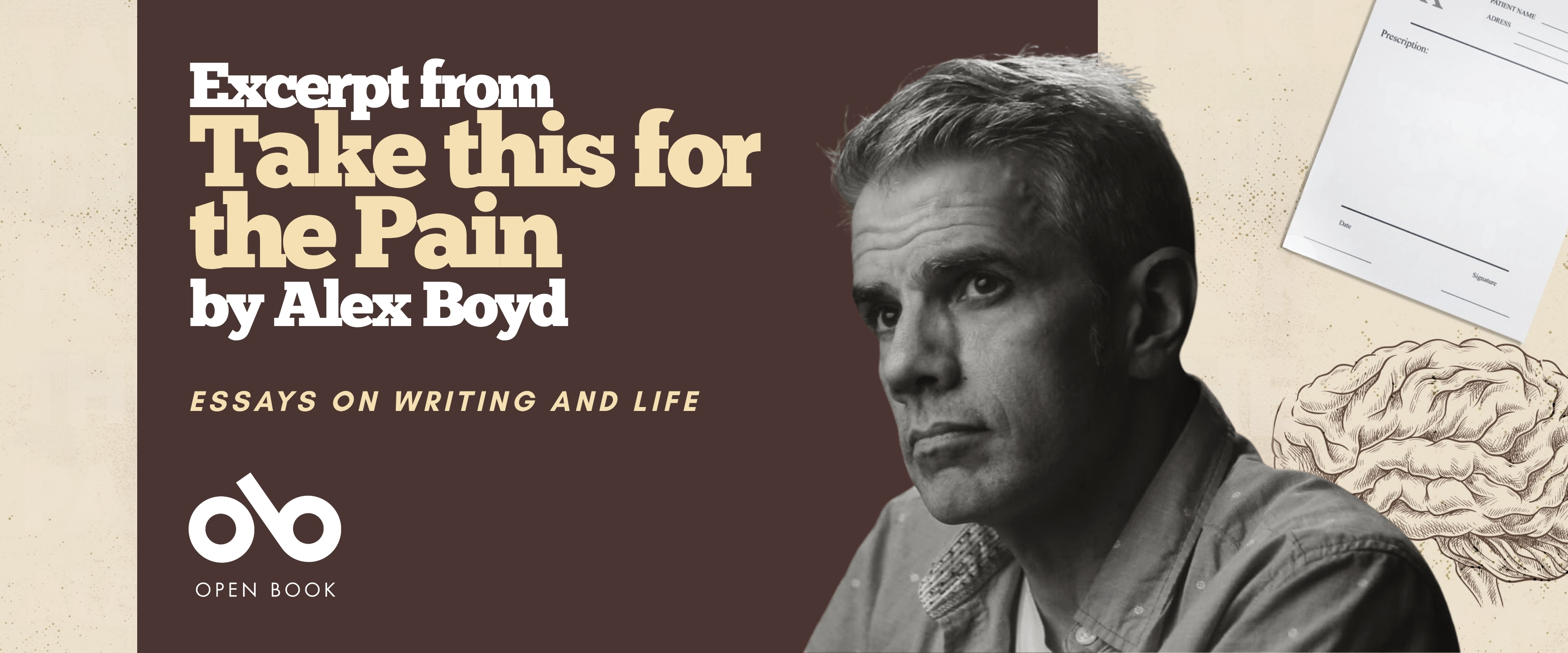 Horizontal promotional banner for "Take This for the Pain: Essays on Writing and Life" by Alex Boyd, published by Open Book. The banner uses a split composition with a dark brown panel on the left and cream-toned imagery on the right. The left panel features white text reading "Excerpt from" followed by the title "Take this for the Pain" in large cream-colored serif type, with "by Alex Boyd" below in white, and "ESSAYS ON WRITING AND LIFE" in smaller italicized cream text. The Open Book publisher logo (stylized "ob" in white) appears at bottom left with "OPEN BOOK" beneath it. The right side shows a black and white portrait of author Alex Boyd in three-quarter profile, gazing thoughtfully to the left, wearing a light button-down shirt. Behind him, the cream background includes a partial prescription pad in the upper right corner and a detailed line drawing of an anatomical brain in the lower right—both visual elements echoing the book cover design. The overall palette is warm and muted, blending clinical medical imagery with literary sophistication.