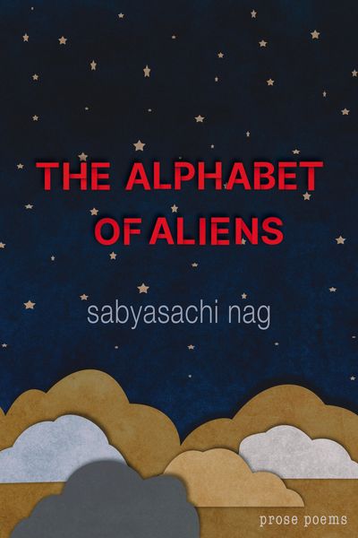 Book cover for The Alphabet of Aliens by Sabyasachi Nag. The design features a dark blue night sky filled with small golden stars. The title appears in bold red uppercase letters across the center, with the author’s name in light gray text below. At the bottom, layered paper-cut clouds in shades of brown, gray, and white create a textured horizon. The words “prose poems” appear in small white text in the lower right corner. Book cover for The Alphabet of Aliens by Sabyasachi Nag. The design features a dark blue night sky filled with small golden stars. The title appears in bold red uppercase letters across the center, with the author’s name in light gray text below. At the bottom, layered paper-cut clouds in shades of brown, gray, and white create a textured horizon. The words “prose poems” appear in small white text in the lower right corner.