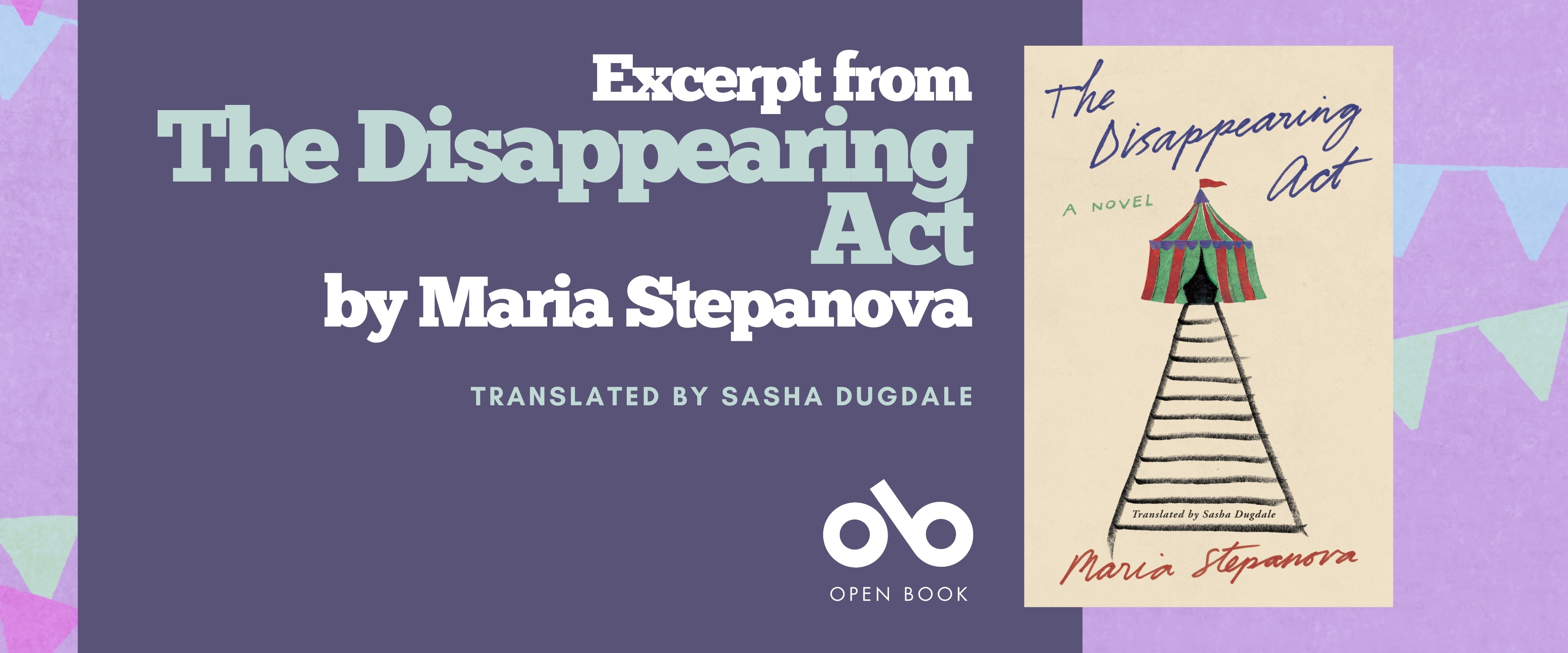 Banner featuring the book The Disappearing Act by Maria Stepanova, translated by Sasha Dugdale. The left side has a purple background with white and light blue text reading “Excerpt from The Disappearing Act by Maria Stepanova, translated by Sasha Dugdale,” along with the Open Book logo. On the right is the book cover, showing an illustration of a striped circus tent with a colorful top against a beige background. Pale blue and purple bunting decorates the banner’s edges.