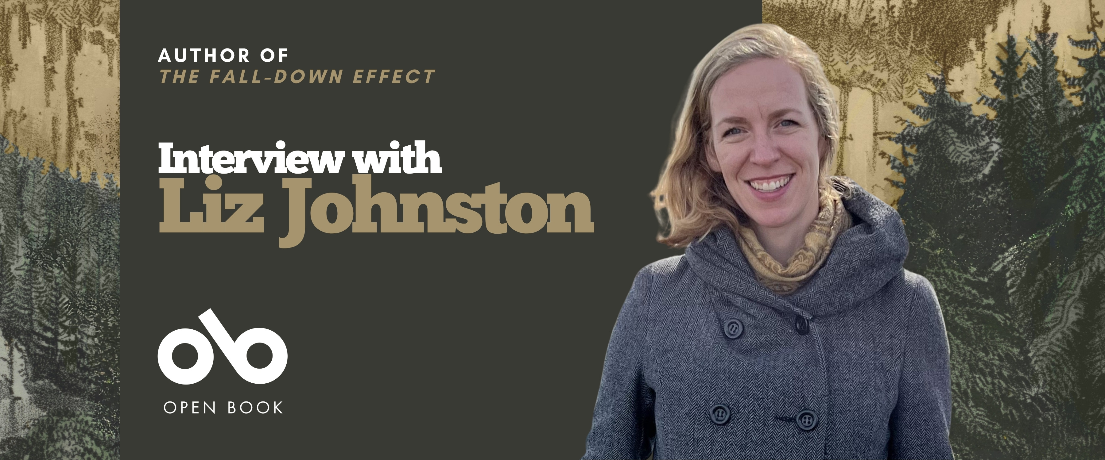 Promotional banner featuring a smiling woman in a gray coat standing in front of a forest-themed background. Text on the left reads “Author of The Fall-Down Effect,” followed by “Interview with Liz Johnston.” The Open Book logo appears below the text. The color palette includes muted greens, browns, and grays.
