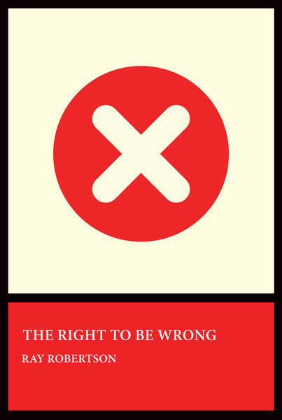 Book cover for The Right to Be Wrong by Ray Robertson. The design features a large red circle with a white “X” in the center on a cream background. Below, a red panel contains the book title in white uppercase letters and the author’s name in smaller white text. The cover is bordered in black. Book cover for The Right to Be Wrong by Ray Robertson. The design features a large red circle with a white “X” in the center on a cream background. Below, a red panel contains the book title in white uppercase letters and the author’s name in smaller white text. The cover is bordered in black.