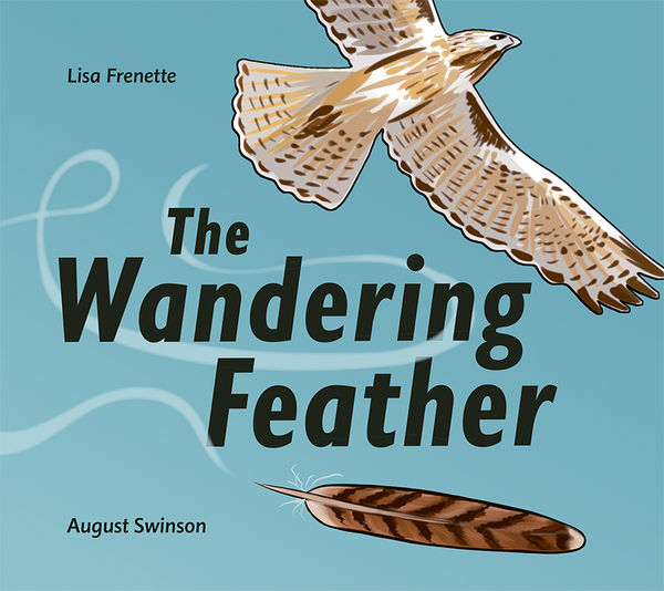Book cover for The Wandering Feather by Lisa Frenette, illustrated by August Swinson. The cover features an illustrated hawk soaring across a bright blue sky, with a single brown feather drifting below. The title text is bold and black, with the word “Wandering” emphasized in larger font. White wind-like swirls add a sense of motion to the design.