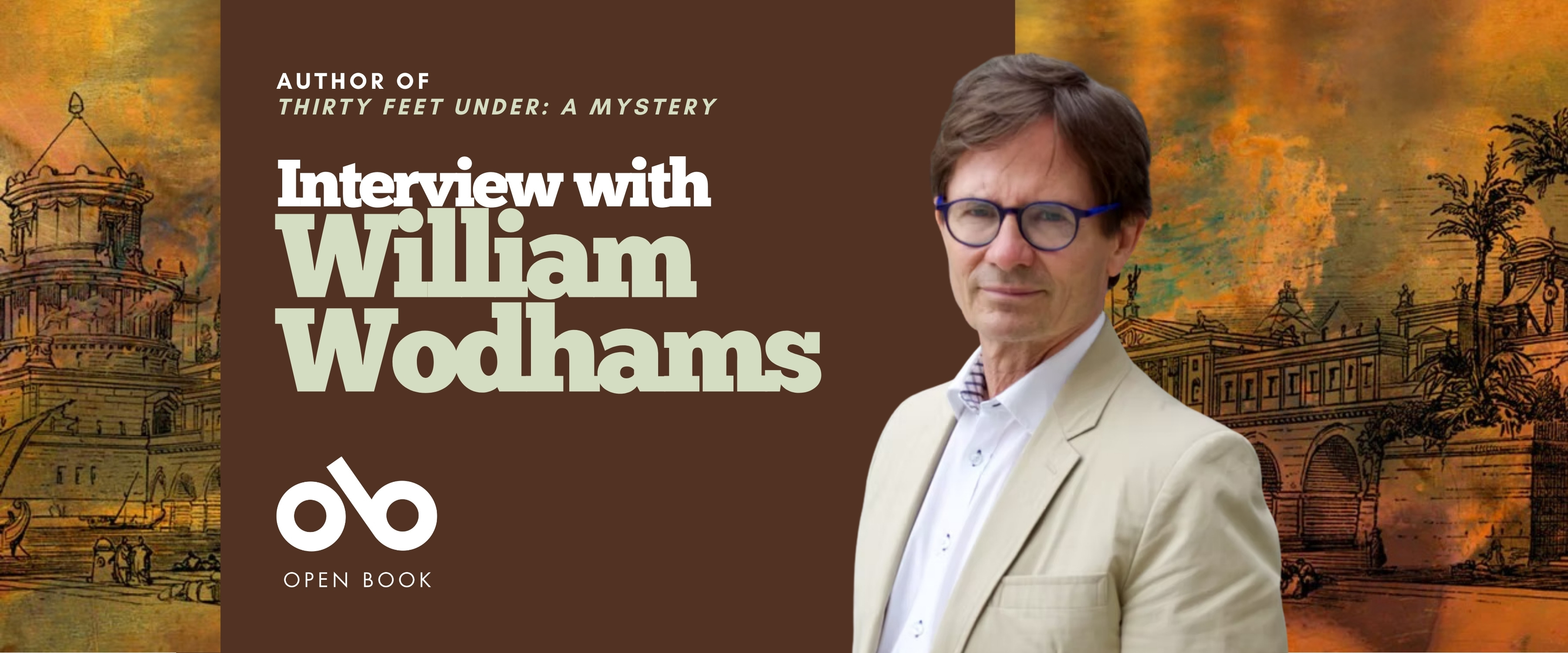 Banner for an interview with author William Wodhams, writer of Thirty Feet Under: A Mystery. The design features William Wodhams wearing a beige blazer and glasses, standing against a background of warm orange and brown tones with an illustrated cityscape. The text reads “Interview with William Wodhams” and includes the Open Book logo. Banner for an interview with author William Wodhams, writer of Thirty Feet Under: A Mystery. The design features William Wodhams wearing a beige blazer and glasses, standing against a background of warm orange and brown tones with an illustrated cityscape. The text reads “Interview with William Wodhams” and includes the Open Book logo.