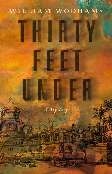 hirty Feet Under: A Mystery by William Wodhams. The design features an orange and teal sky with a vintage illustration of a grand bridge and classical buildings below. The title appears in large, bold letters across the center, creating a dramatic and mysterious atmosphere. hirty Feet Under: A Mystery by William Wodhams. The design features an orange and teal sky with a vintage illustration of a grand bridge and classical buildings below. The title appears in large, bold letters across the center, creating a dramatic and mysterious atmosphere.