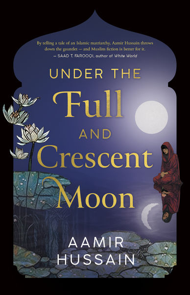 Book cover for "Under the Full and Crescent Moon" by Aamir Hussain. The design features a night scene with a full moon and a crescent moon in the sky. On the left, white lotus flowers rise from a pond with large green lily pads. On the right, a woman in a red dress and headscarf sits on a rock, gazing at the water. The title is in large gold letters, and the author's name appears at the bottom. The cover is framed by an archway shape, reminiscent of Islamic architecture.