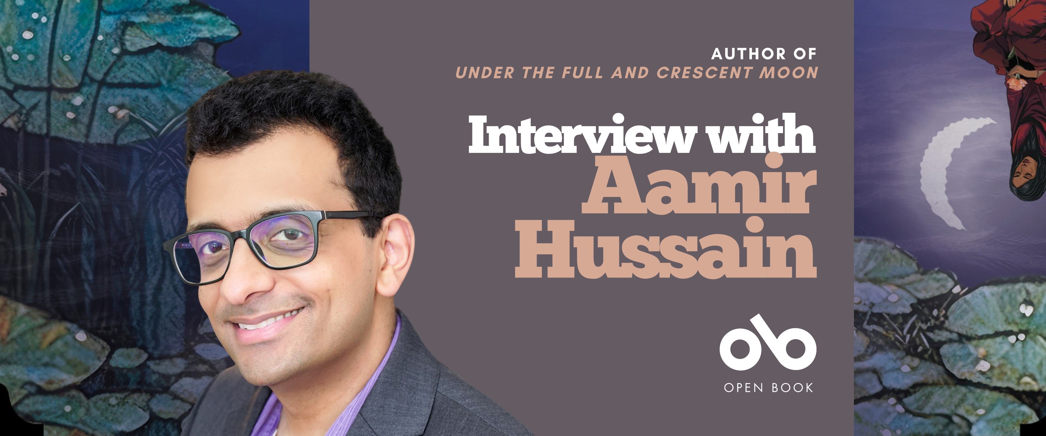 Book banner featuring a smiling man with glasses, identified as Aamir Hussain. The text reads: "Interview with Aamir Hussain, author of Under the Full and Crescent Moon." The background includes artistic illustrations of lily pads, a crescent moon, and the Open Book logo.