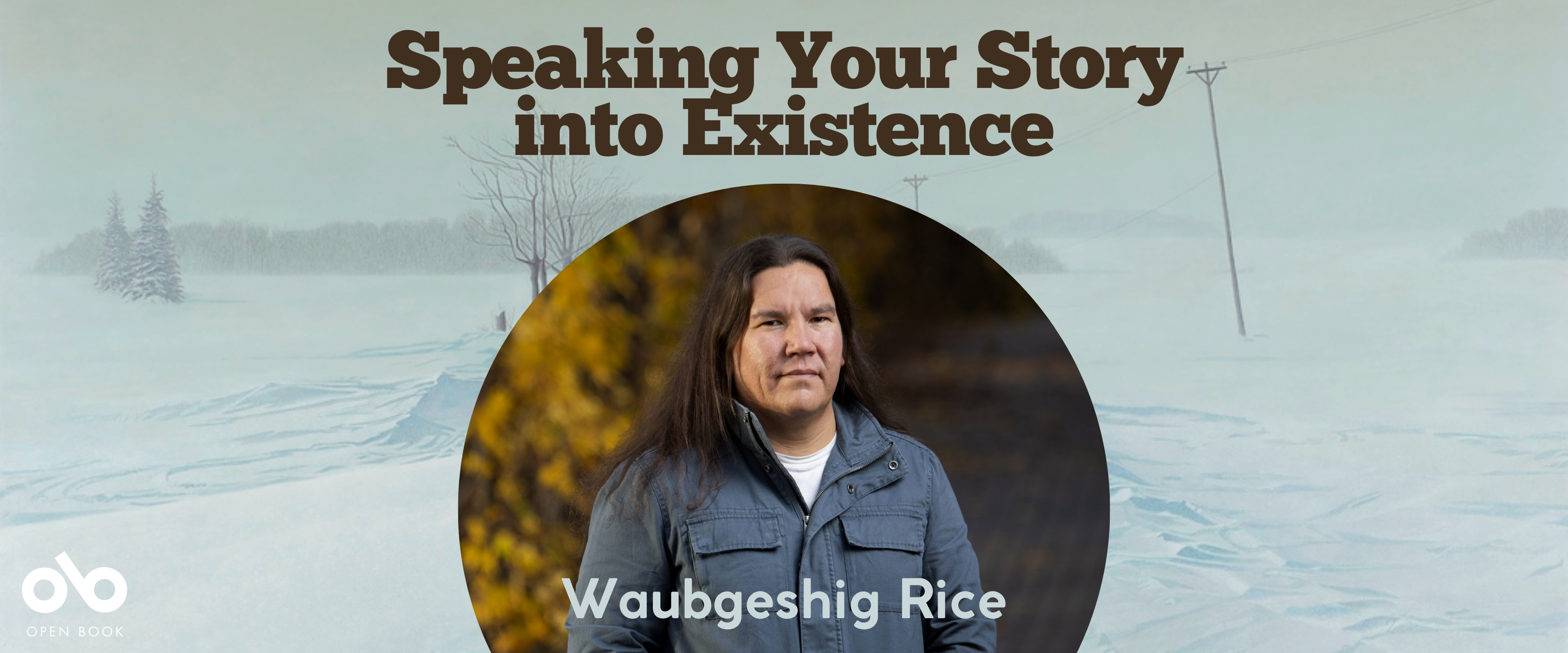 Book banner featuring the title “Speaking Your Story into Existence” in bold brown text above a circular photo of Waubgeshig Rice standing outdoors in a jacket, with a snowy rural landscape in the background. The Open Book logo appears in the lower left corner.