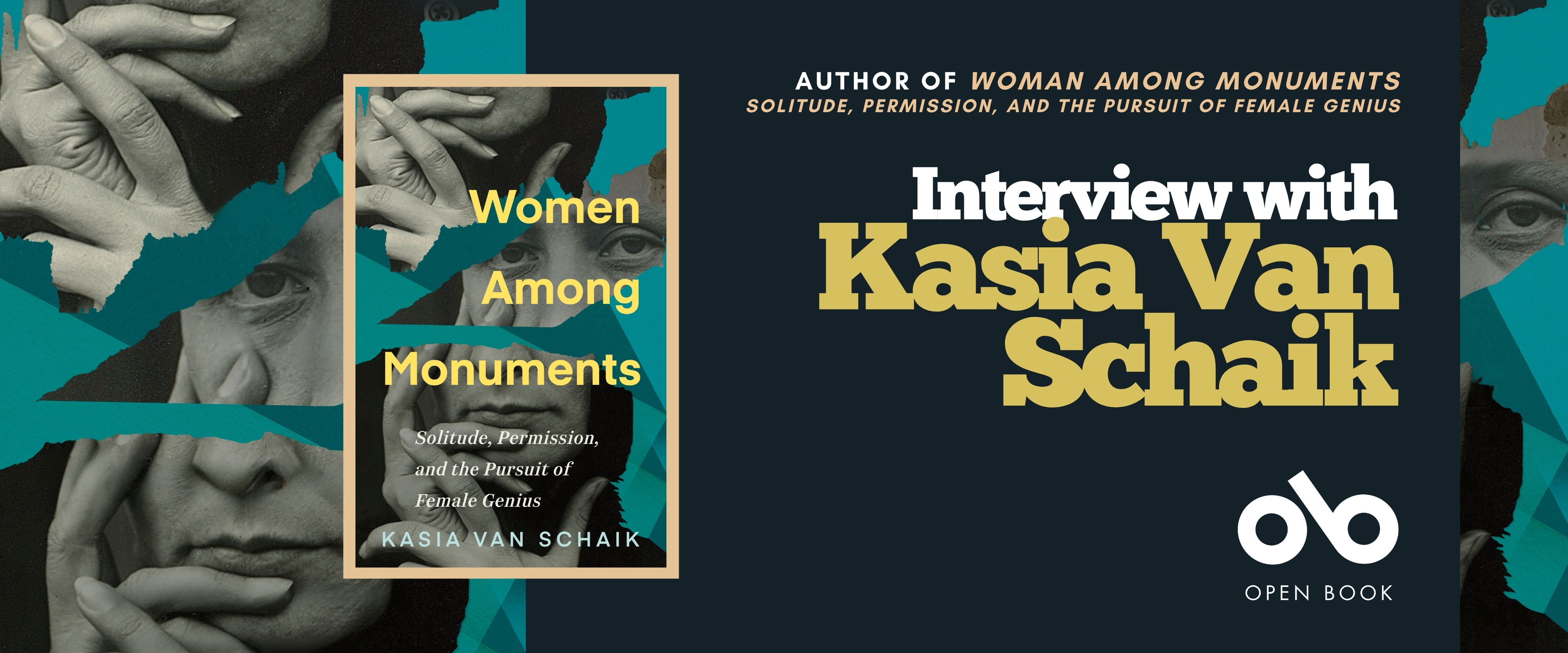 Promotional banner for an interview with author Kasia Van Schaik. On the left is the cover of her book Women Among Monuments: Solitude, Permission, and the Pursuit of Female Genius, featuring a collage of black-and-white photos of a woman’s face and hands layered with teal and brown paper. On the right, bold yellow and white text reads “Interview with Kasia Van Schaik.” The Open Book logo appears at the bottom.
