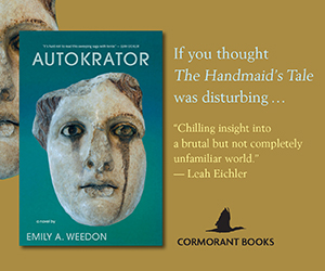 Ad from Cormorant Books for Autokrator: A novel by Emily A. Weedon. Ad includes the cover image of the book, featuring an image of a statue face on a blue background, and the following text: "If you thought The Handmaid's Tale was disturbing . . . 'Chilling insight into a brutal but not completely unfamiliar world.' - Leah Eichler"