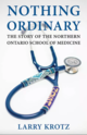Nothing Ordinary: The Story of the Northern Ontario School of Medicine
