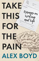 Book cover for "Take This for the Pain: Essays on Writing and Life" by Alex Boyd. The design uses a cream-colored background with a subtle textured finish. The title "TAKE THIS FOR THE PAIN" is set in large, bold black sans-serif capitals that dominate the left side of the composition. In the upper right, a partial prescription pad is visible showing "Rx" and fields for "PATIENT NAME" and "Prescription." The subtitle "Essays on Writing and Life" appears in black handwritten script below the prescription pad. A detailed line drawing of a human brain in cross-section occupies the lower right portion of the cover, rendered in fine black linework that shows anatomical folds and structure. The author's name "ALEX BOYD" appears at the bottom in teal capitals. The overall aesthetic blends clinical medical imagery with literary design, suggesting themes of healing, introspection, and the therapeutic nature of writing.