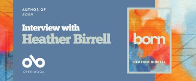 Interview with Heather Birrell, author of Born banner. Background image of colourful textured patterns like clouds, in yellows, oranges, blues, and lighter shades. Solid light blue section to centre of banner with text and Open Book logo overlaid. Full image of book cover to centre right, with same patterns and title centered, with text at header and footer. 