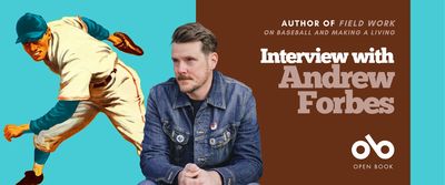 Interview with Andrew Forbes, author of Field Work: On Baseball and Making a Living banner. Background image from cover of illustrated baseball players throwing a ball in old timey uniform against a blue background. Solid dark red section to centre right with text and Open Book logo overlaid. Image of author to centre left, man with styled red hair and light beard, sitting pensively with hands clasped and wearing a denim jacket. 