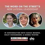 square graphic with photos of Sarah Mosher, Haley Richardson, Sienna Tristen from The Word on the Street. Word on the Street and Open Book logos at the bottom. Text reads The Word on the Street's New Lateral Leadership. In conversation with Sarah Mosher, Haley Richardson, & Sienna Tristen.