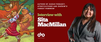 Interview with Sita MacMillan, author of Sarah Ponakey, Storycatcher and Âhâsiw’s Forest Powwow banner. Image from book cover to left of illustrated Cree woman dancing happily through forest with various woodland animals frolicking and a bear in a backwards cap playing a drum. Solid red section to right of banner with text overlaid and Open Book logo, and to further right the author's photo. Image of a woman with long dark hair, smiling proudly toward camera, wearing a patterned blazer over a button-up collared shirt, one hand in jacket pocket. 