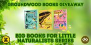 Groundwood Books Giveaway, Big Books for Little Naturalists banner. Background image of sunburst green leafyness with text at top and bottom, image of all three titles in the series at centre. Groundwood Books and Open Book logo at bottom left and right of banner respectively.