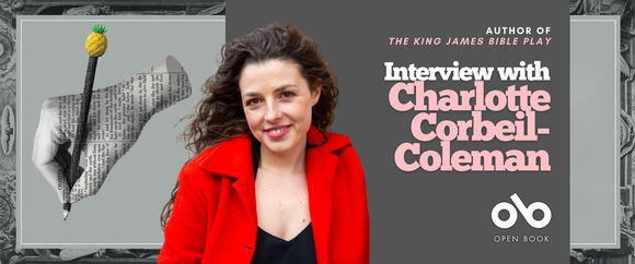 Wide promotional banner for The King James Bible Play featuring author Charlotte Corbeil-Coleman. The banner has a monochrome ornamental floral background with framed gray panels. On the left, a black-and-white illustration shows a hand holding a rolled sheet printed with Bible text and a dark pen-like object tipped with a yellow textured shape. In the centre, Charlotte Corbeil-Coleman smiles at the camera, wearing a bright red coat over a black top. On the right, white and pink text reads “AUTHOR OF THE KING JAMES BIBLE PLAY” and “Interview with Charlotte Corbeil-Coleman,” above the Open Book logo.