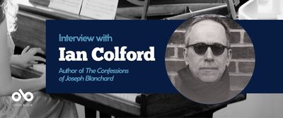 Banner image with a background photo of a woman playing piano. Over a dark blue foreground bar, text reads Interview with Ian Colford Author of The Confessions of Joseph Blanchard. Open Book logo bottom left, author photo of Ian Colford on the right