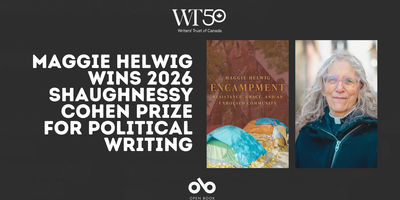 Announcement banner for the Writers' Trust of Canada and Open Book featuring Maggie Helwig winning the 2026 Shaughnessy Cohen Prize for Political Writing. The dark gray banner displays white text on the left, with two images on the right: the cover of Helwig's book 'Encampment: Resistance, Grace, and an Unhoused Community' showing tents among autumn leaves, and a portrait of the author, a woman with long gray hair and blue-framed glasses wearing a teal jacket.