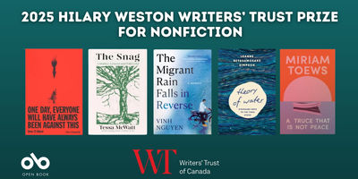 Banner for the 2025 Hilary Weston Writers’ Trust Prize for Nonfiction. Across the top, bold white text reads: “2025 Hilary Weston Writers’ Trust Prize for Nonfiction.” Below are the five shortlisted book covers, from left to right: One Day, Everyone Will Have Always Been Against This by Omar El Akkad (red cover with black silhouettes), The Snag: A Mother, A Forest and Wild Grief by Tessa McWatt (white cover with green tree illustration), The Migrant Rain Falls in Reverse by Vinh Nguyen (blue cover with a figure riding a bicycle), Theory of Water: Nishnaabe Maps to the Times Ahead by Leanne Betasamosake Simpson (blue patterned cover with circular title), and A Truce That Is Not Peace by Miriam Toews (orange and purple cover with abstract shapes). At the bottom are the logos for Open Book and the Writers’ Trust of Canada.