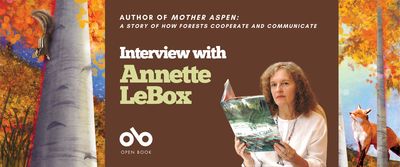 Interview with Annette LeBox, author of Mother Aspen: A Story of How Forests Cooperate and Communicate banner. Background image of lush forest landscape with illustrated squirrel climbing down a huge birch tree to the left of banner, and a wiley, proud-looking illustrated fox to the right. Solid red section at centre with text and Open Book logo overlaid. Image of author also in red section, woman reading a book.