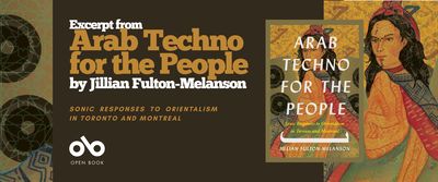 Banner promoting the book Arab Techno for the People by Jillian Fulton-Melanson. The banner features the book cover, which shows an illustrated figure in traditional clothing against a patterned background. Text on the banner reads: “Excerpt from Arab Techno for the People by Jillian Fulton-Melanson — Sonic Responses to Orientalism in Toronto and Montreal.” The Open Book logo appears at the bottom left.