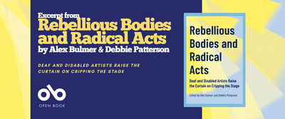 Promotional banner for Rebellious Bodies and Radical Acts by Alex Bulmer and Debbie Patterson. The left side features a navy blue background with yellow and white text reading “Excerpt from Rebellious Bodies and Radical Acts” and “Deaf and Disabled Artists Raise the Curtain on Cripping the Stage.” The Open Book logo appears below. On the right, the book cover is shown with the same title and subtitle on a yellow and light blue geometric background.