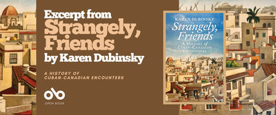 Book banner for Strangely, Friends: A History of Cuban-Canadian Encounters by Karen Dubinsky. On the left, bold white and tan text reads “Excerpt from Strangely, Friends by Karen Dubinsky” with the subtitle “A History of Cuban-Canadian Encounters” and the Open Book logo. On the right, the book cover is shown, featuring a painted cityscape of sunlit rooftops, domes, and palm trees under a blue sky.