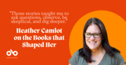 "Suddenly All the Stories in My Head Made Sense" Heather Camlot on the Books that Guide Her Life and Her Writing